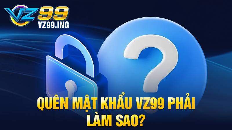 Quên mật khẩu VZ99 lấy lại được không?